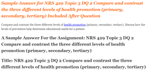 NRS 429 Topic 3 DQ 2 Compare and contrast the three different levels of health promotion (primary, secondary, tertiary)