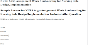 NURS 6050 Assignment Week 8 Advocating for Nursing Role Design Implementation 