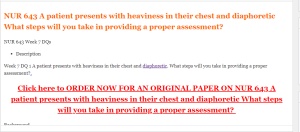 NUR 643 A patient presents with heaviness in their chest and diaphoretic What steps will you take in providing a proper assessment