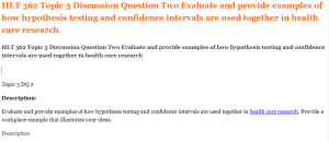 HLT 362 Topic 3 Discussion Question Two Evaluate and provide examples of how hypothesis testing and confidence intervals are used together in health care research