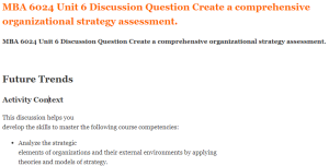 MBA 6024 Unit 6 Discussion Question Create a comprehensive organizational strategy assessment.