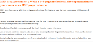 MSN 6103 Assessment 4 Write a 6–8-page professional development plan for your career as an MSN-prepared nurse