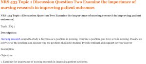 NRS 433 Topic 1 Discussion Question Two Examine the importance of nursing research in improving patient outcomes