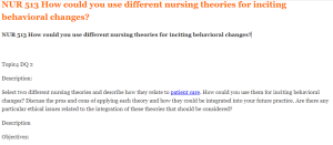 NUR 513 How could you use different nursing theories for inciting behavioral changes