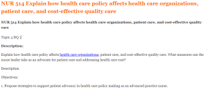 NUR 514 Explain how health care policy affects health care organizations, patient care, and cost-effective quality care