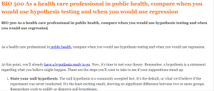 BIO 500 As a health care professional in public health, compare when you would use hypothesis testing and when you would use regression