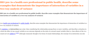 BIO 500 As a health care professional in public health, describe some examples that demonstrate the importance of interaction of variables in a two-way analysis of variance