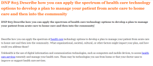 DNP 805 Describe how you can apply the spectrum of health care technology options to develop a plan to manage your patient from acute care to home care and then into the community