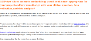 DNP 820 Which research methodology would be the most appropriate for your project and how does it align with your clinical question, data collection, and data analysis