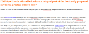 DNP 840 How is ethical behavior an integral part of the doctorally prepared advanced practice nurse’s role