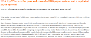 HCA 675 What are the pros and cons of a DRG payor system, and a capitated payor system