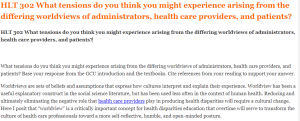 HLT 302 What tensions do you think you might experience arising from the differing worldviews of administrators, health care providers, and patients