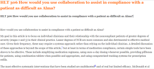 HLT 306 How would you use collaboration to assist in compliance with a patient as difficult as Alma