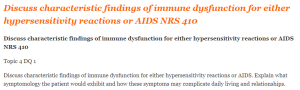 Discuss characteristic findings of immune dysfunction for either hypersensitivity reactions or AIDS NRS 410