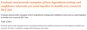 Evaluate and provide examples of how hypothesis testing and confidence intervals are used together in health care research HLT 362