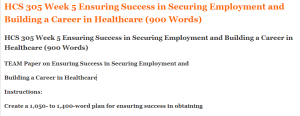 HCS 305 Week 5 Ensuring Success in Securing Employment and Building a Career in Healthcare (900 Words)