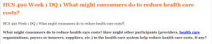 HCS 490 Week 1 DQ 1 What might consumers do to reduce health care costs