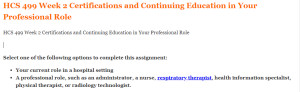 HCS 499 Week 2 Certifications and Continuing Education in Your Professional Role