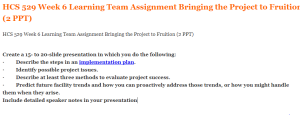 HCS 529 Week 6 Learning Team Assignment Bringing the Project to Fruition (2 PPT)