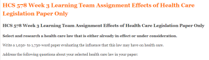 HCS 578 Week 3 Learning Team Assignment Effects of Health Care Legislation Paper Only