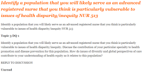 Identify a population that you will likely serve as an advanced registered nurse that you think is particularly vulnerable to issues of health disparity inequity NUR 513