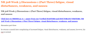 NR 508 Week 3 Discussions 1 (Part Three) fatigue, visual disturbances, weakness, and nausea