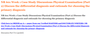 NR 601 Week 1 Case Study Discussions Physical Examination (Part 2) Discuss the differential diagnosis and rationale for choosing the primary diagnosis