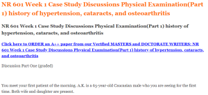 NR 601 Week 1 Case Study Discussions Physical Examination​(Part 1) history of hypertension, cataracts, and osteoarthritis