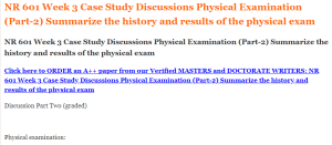 NR 601 Week 3 Case Study Discussions Physical Examination (Part-2) Summarize the history and results of the physical exam