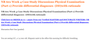 NR 601 Week 4 Case Study Discussions Physical Examination​ (Part-1) Provide differential diagnoses  (DD)with rationale