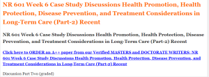 NR 601 Week 6 Case Study Discussions Health Promotion, Health Protection, Disease Prevention, and Treatment Considerations in Long-Term Care (Part-2) Recent