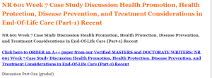 NR 601 Week 7 Case Study Discussion Health Promotion, Health Protection, Disease Prevention, and Treatment Considerations in End-Of-Life Care (Part-1) Recent