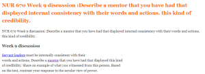 NUR 670 Week 9 discussion Describe a mentor that you have had that displayed internal consistency with their words and actions. this kind of credibility