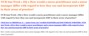 NUR 699 Week 1 DQ 2 How would a nurse practitioner and a nurse manager differ with regard to how they use and incorporate EBP in their areas of practice