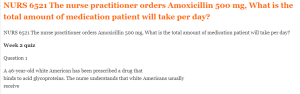 NURS 6521 The nurse practitioner orders Amoxicillin 500 mg, What is the total amount of medication patient will take per day