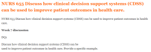 NURS 655 Discuss how clinical decision support systems (CDSS) can be used to improve patient outcomes in health care.
