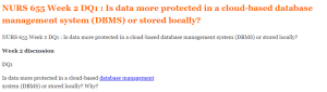 NURS 655 Week 2 DQ1  Is data more protected in a cloud-based database management system (DBMS) or stored locally