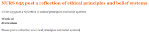 NURS 655 post a reflection of ethical principles and belief systems