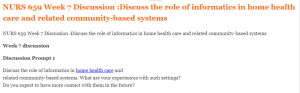 NURS 659 Week 7 Discussion Discuss the role of informatics in home health care and related community-based systems