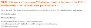 NURS 659 week 2 discussion What opportunities do you see for CDS to facilitate the work of healthcare professionals