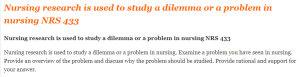 Nursing research is used to study a dilemma or a problem in nursing NRS 433