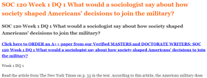 SOC 120 Week 1 DQ 1 What would a sociologist say about how society shaped Americans’ decisions to join the military