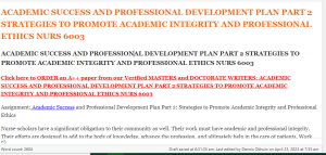 ACADEMIC SUCCESS AND PROFESSIONAL DEVELOPMENT PLAN PART 2 STRATEGIES TO PROMOTE ACADEMIC INTEGRITY AND PROFESSIONAL ETHICS NURS 6003