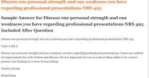 Discuss one personal strength and one weakness you have regarding professional presentations NRS 493