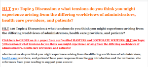 HLT 310 Topic 5 Discussion 2 what tensions do you think you might experience arising from the differing worldviews of administrators health care providers and patients