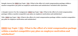 HRM 635 Topic 7 DQ 1 What is the effect of a total compensation package within a market-competitive pay plan on employee motivation and satisfaction