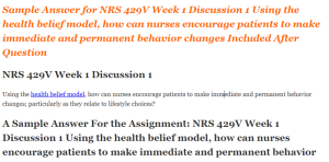 NRS 429V Week 1 Discussion 1 Using the health belief model, how can nurses encourage patients to make immediate and permanent behavior changes