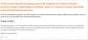 NUR 513 During this program, you will complete an evidence-based practice project addressing a problem, issue, or concern in your specialty area of professional practice