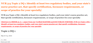 NUR 513 Topic 2 DQ 1 Identify at least two regulatory bodies, and your state's nurse practice act, that specify certification, licensure requirements, or scope of practice for your specialty