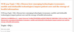 NUR 514 Topic 7 DQ 1 Discuss how emerging technologies (consumer, mobile and telehealth technologies) impact patient care and the storage of health information
